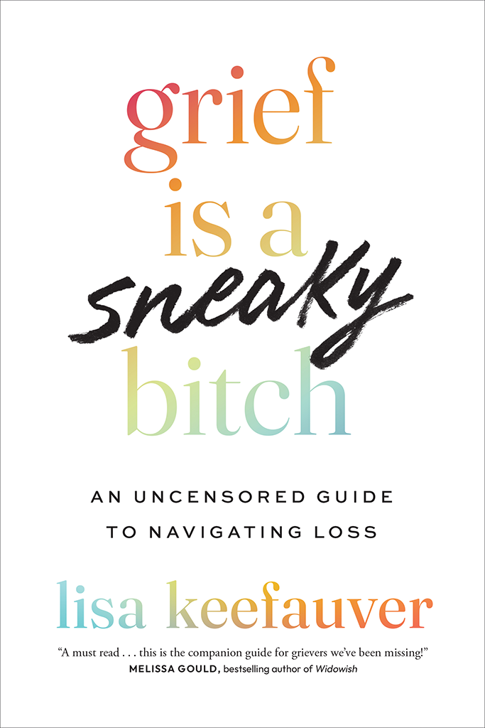 Grief Is A Sneaky Bitch An Uncensored Guide To Navigating Loss Lisa Keefauver