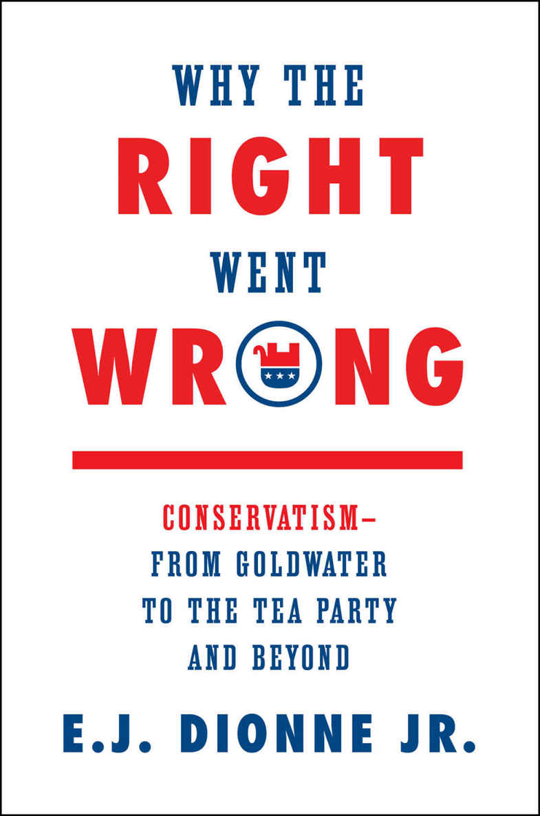 Why The Right Went Wrong Conservatismfrom Goldwater To The Tea Party And Beyond Ej Dionne