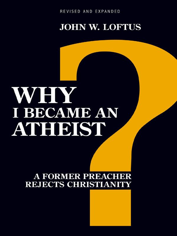 Why I Became An Atheist A Former Preacher Rejects Christianity Loftus