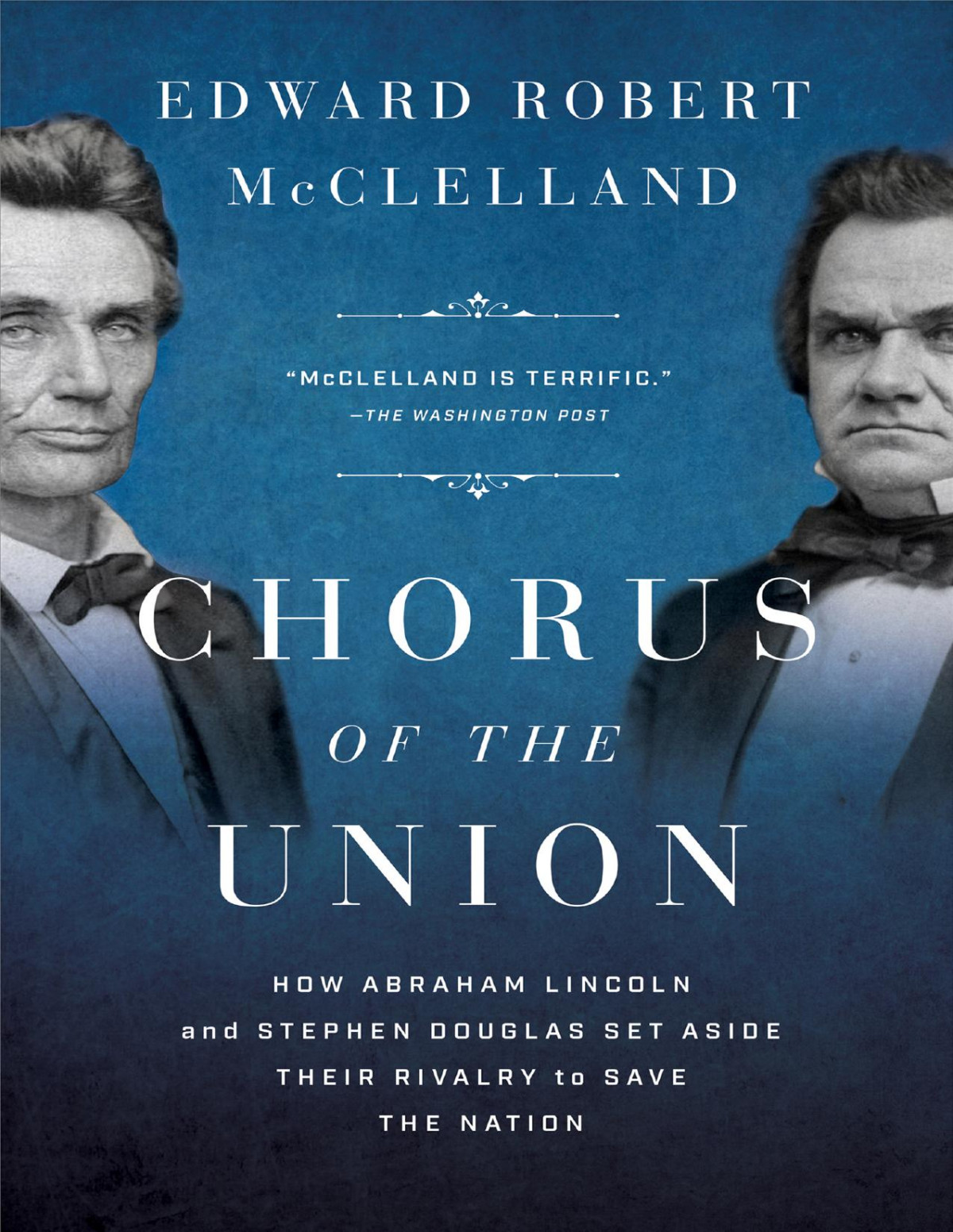 Chorus Of The Union How Abraham Lincoln And Stephen Douglas Set Aside Their Rivalry To Save The Nation Edward Robert Mcclelland