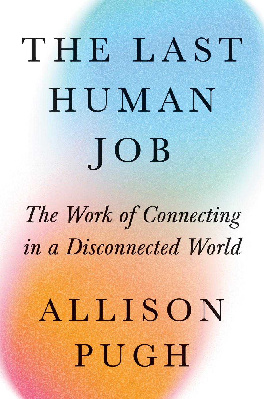 The Last Human Job The Work Of Connecting In A Disconnected World Allison J Pugh