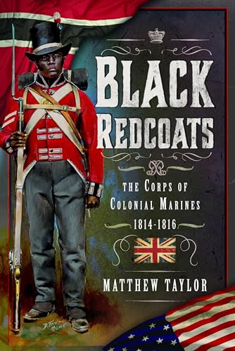 Black Redcoats The Corps Of Colonial Marines 18141816 Mathew Taylor