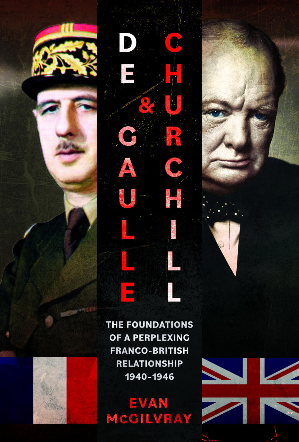 De Gaulle And Churchill The Foundations Of A Perplexing Francobritish Relationship 19401946 Evan Mcgilvray