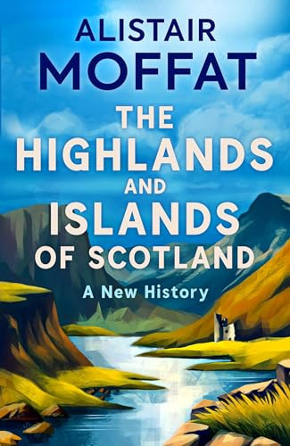 The Highlands And Islands Of Scotland A New History Alistair Moffat