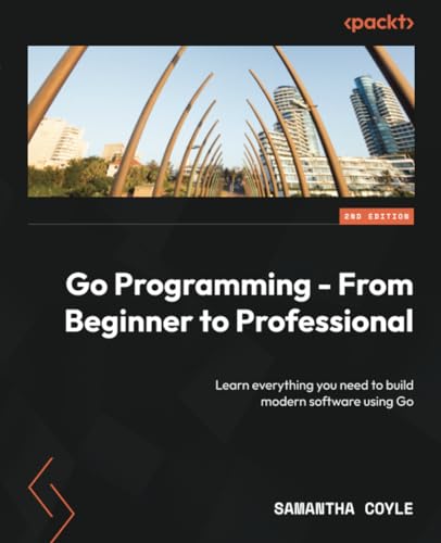 Go Programming From Beginner To Professional 2nd Edition Learn Everything You Need To Build Modern Software Using Go 2nd Samantha Coyle