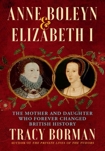 Anne Boleyn Elizabeth I The Mother And Daughter Who Changed History Tracy Borman