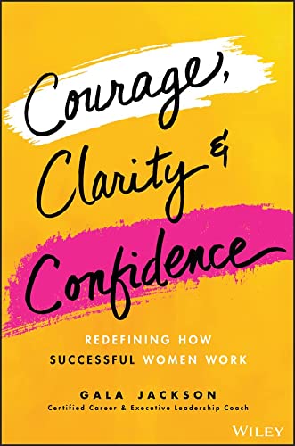 Courage Clarity And Confidence Redefine Success And The Way You Work 1st Edition Gala Jackson