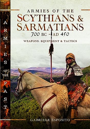 Armies Of The Scythians And Sarmatians 700 Bc To Ad 450 Weapons Equipment And Tactics Gabriele Esposito