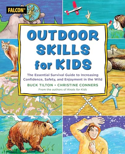 Outdoor Skills For Kids The Essential Survival Guide To Increasing Confidence Safety And Enjoyment In The Wild Buck Tilton