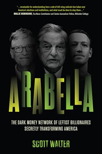Arabella The Dark Money Network Of Leftist Billionaires Secretly Transforming America Scott Walter
