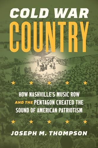 Cold War Country How Nashvilles Music Row And The Pentagon Created The Sound Of American Patriotism Joseph M Thompson