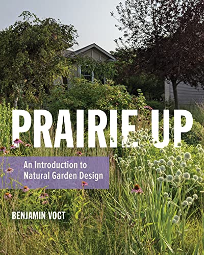 Prairie Up An Introduction To Natural Garden Design First Edition Benjamin Vogt