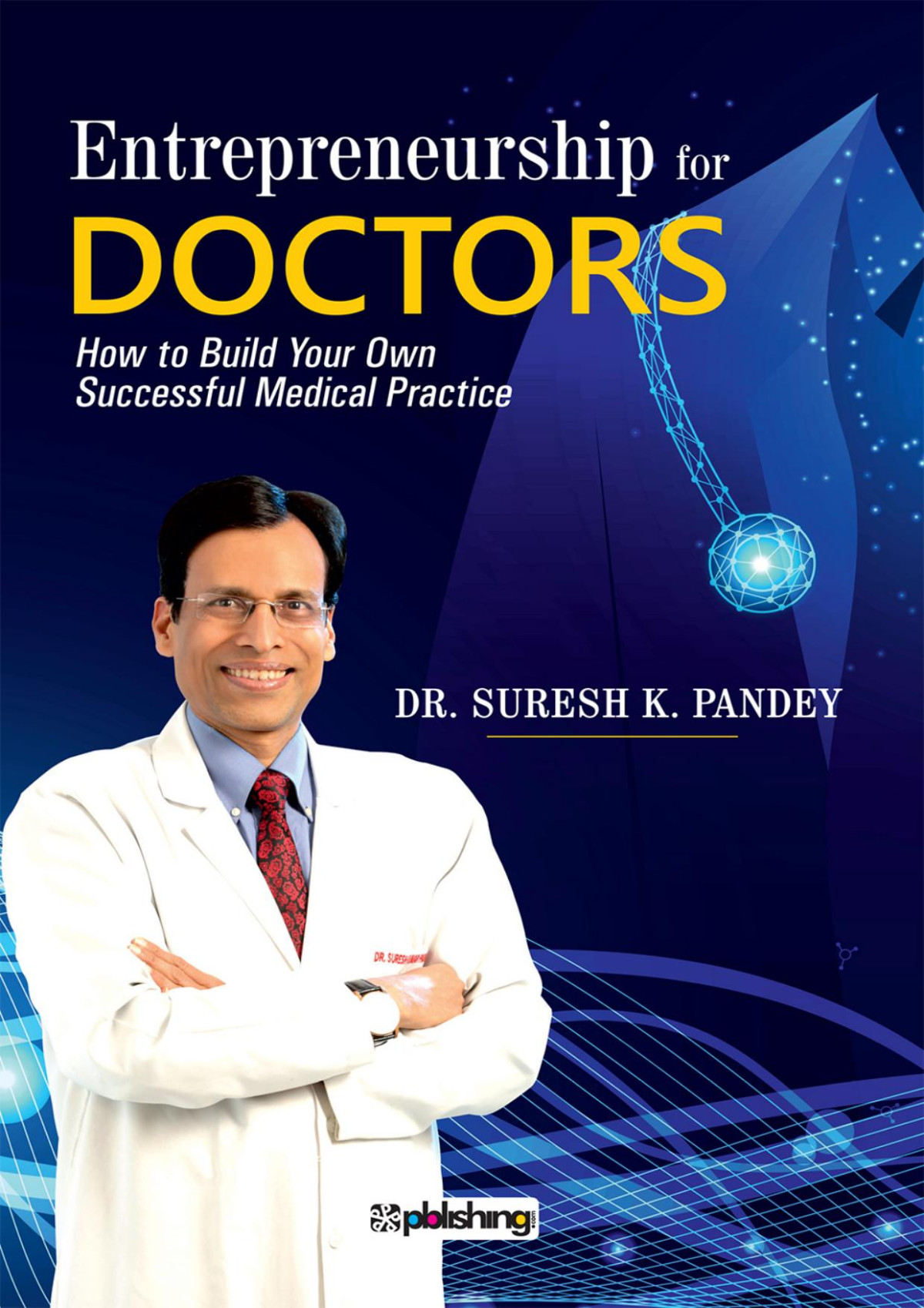 Entrepreneurship For Doctors How To Build Your Own Successful Medical Practice Dr Suresh K Pandey