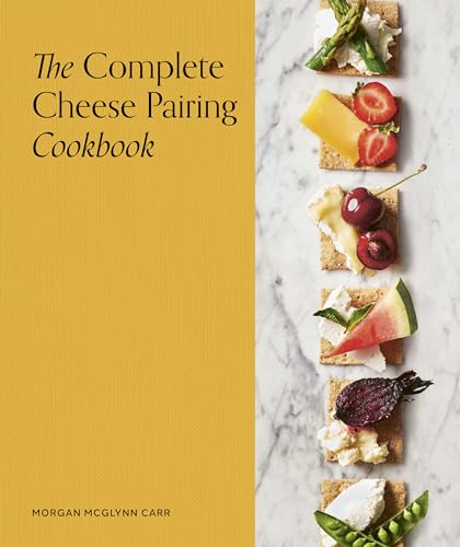 The Complete Cheese Pairing Cookbook 1st Edition Morgan Mcglynn Carr
