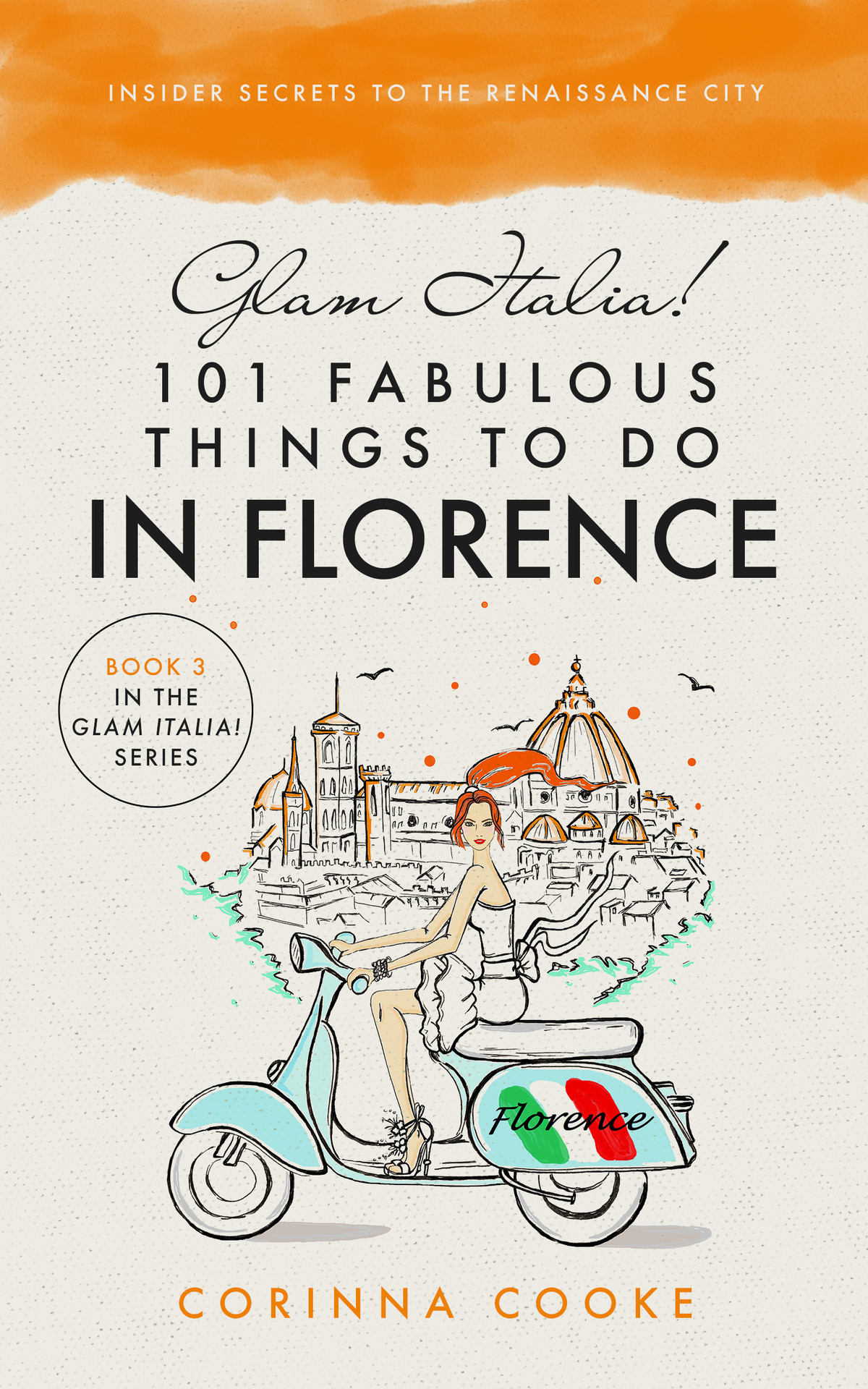 Glam Italia 101 Fabulous Things To Do In Florence Insider Secrets To The Renaissance City Glam Italia How To Travel Italy Book 3 Corinna Cooke