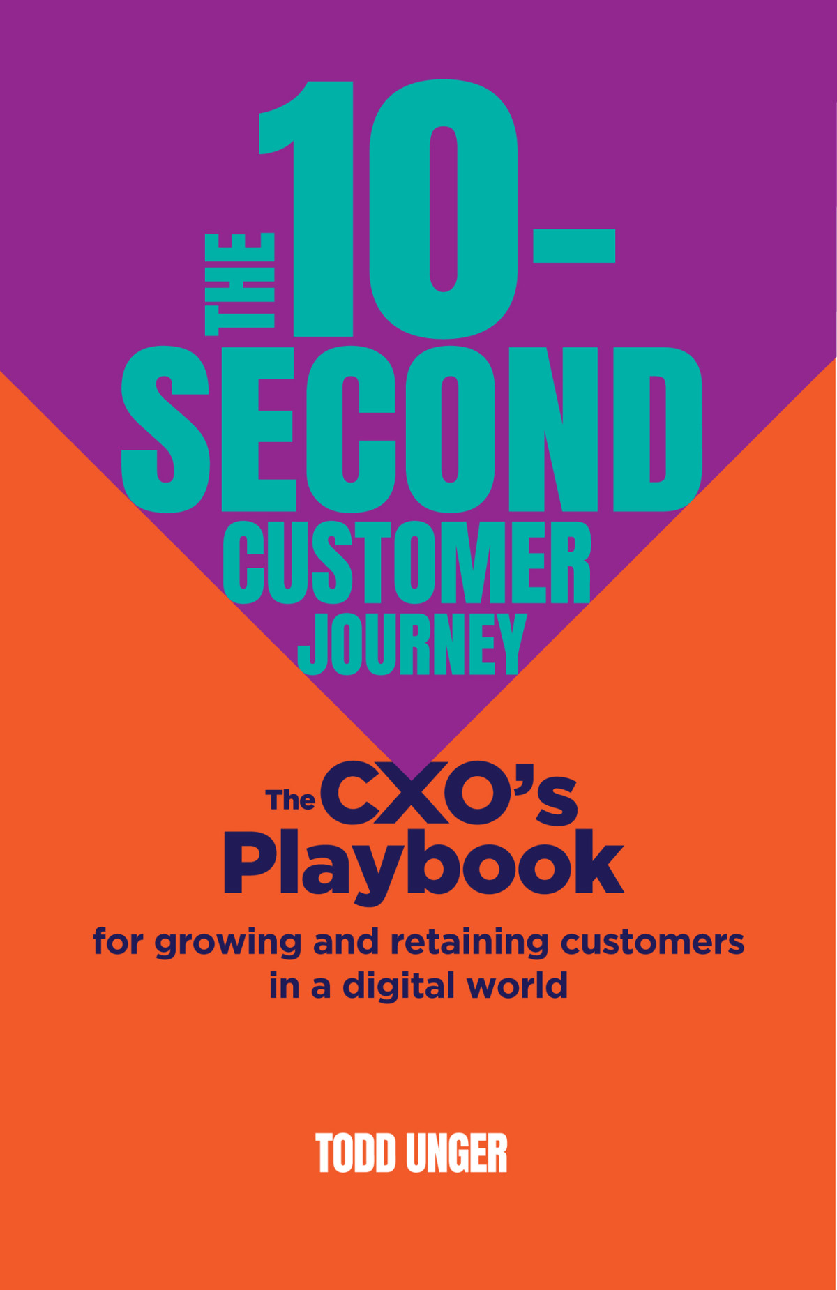 The 10second Customer Journey The Cxos Playbook For Growing And Retaining Customers In A Digital World Todd Unger
