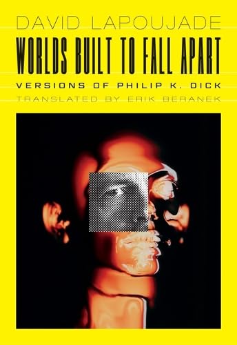 Worlds Built To Fall Apart Versions Of Philip K Dick David Lapoujade