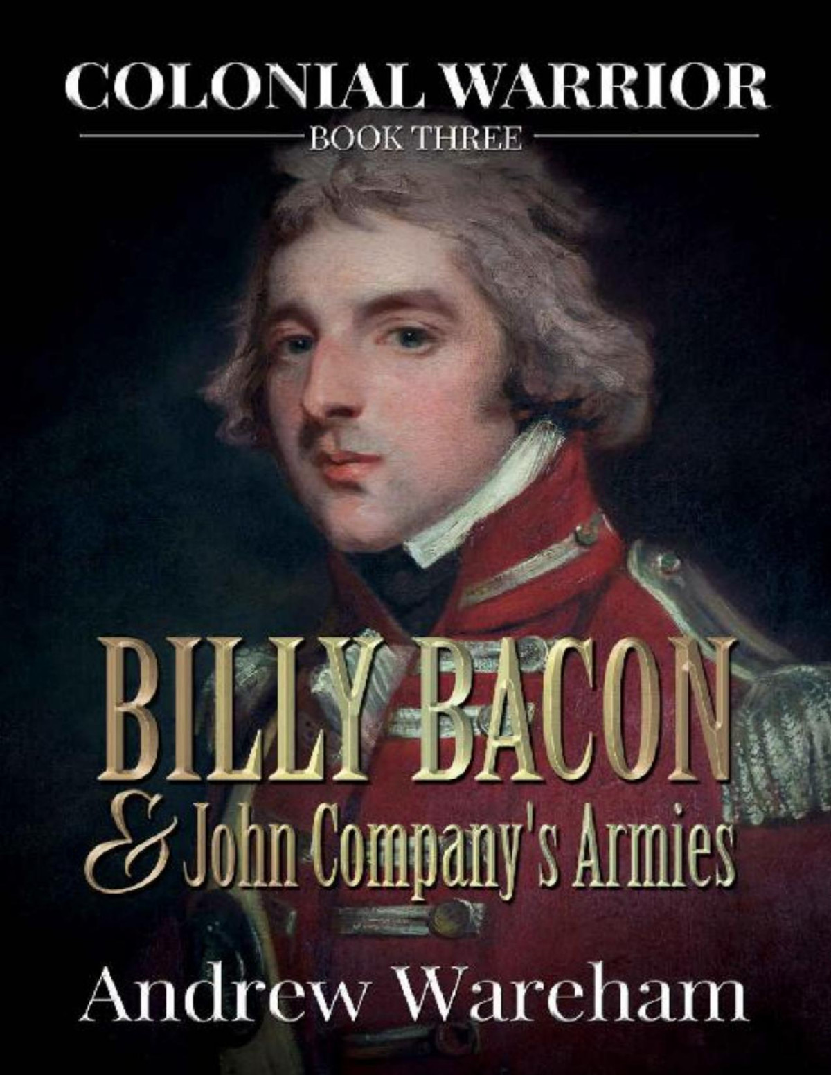 03 Billy Bacon And John Companys Armies Colonial Warrior 3 Andrew Wareham