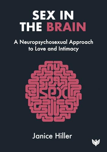 Sex In The Brain A Neuropsychosexual Approach To Love And Intimacy Janice Hiller