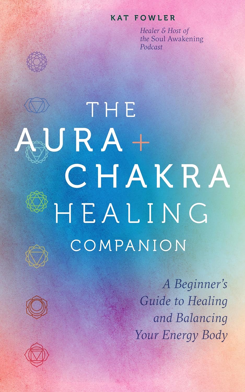 The Aura Chakra Healing Companion A Beginners Guide To Healing And Balancing Your Energy Body Kat Fowler
