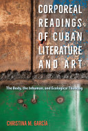 Corporeal Readings Of Cuban Literature And Art The Body The Inhuman And Ecological Thinking Christina M Garca