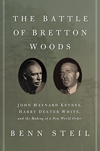 The Battle Of Bretton Woods John Maynard Keynes Harry Dexter White And The Making Of A New World Order Deckle Edge Benn Steil