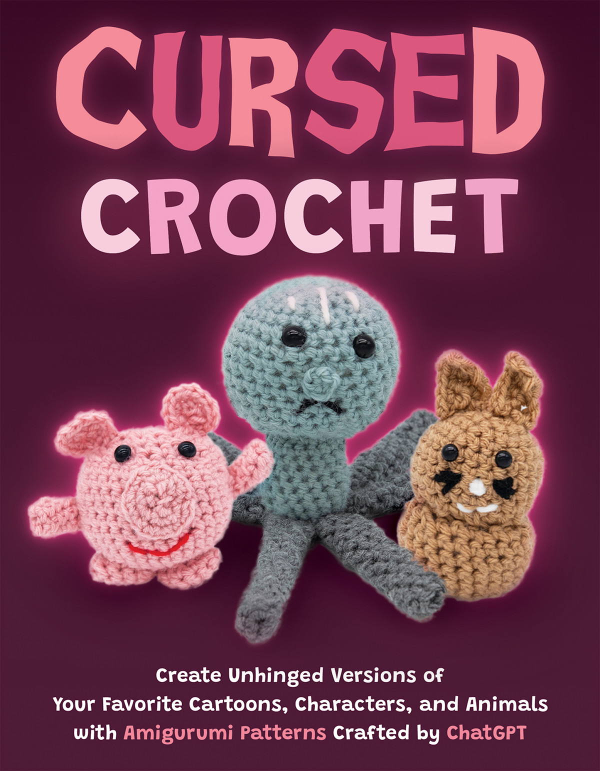 Cursed Crochet Create Unhinged Versions Of Your Favorite Cartoons Characters And Animals With Amigurumi Patterns Crafted By Chatgpt Janet Vail Ed
