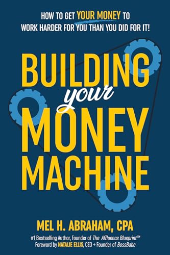 Building Your Money Machine How To Get Your Money To Work Harder For You Than You Did For It Mel H Abraham