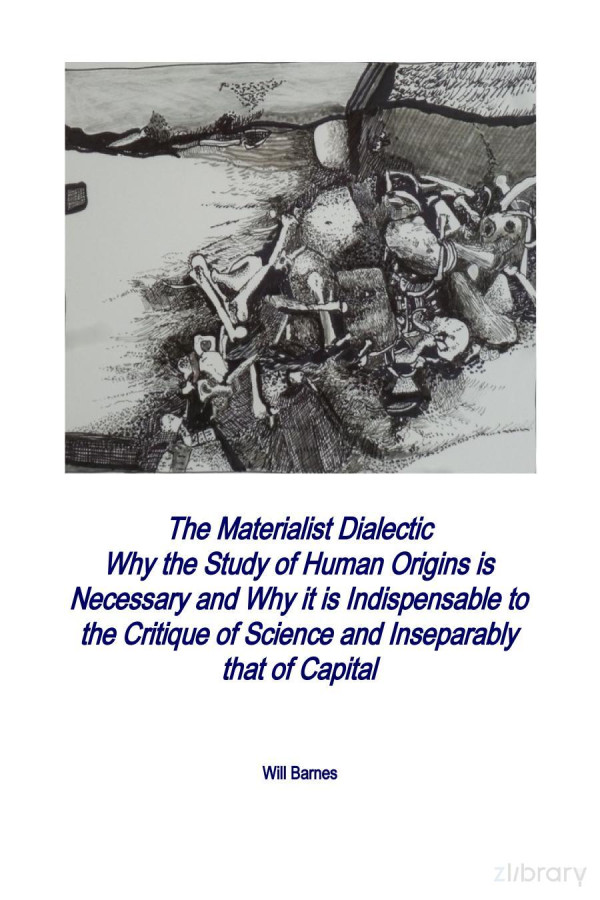 The Materialist Dialectic Why The Study Of Human Origins Is Necessary And Why It Is Indispensable To The Critique Of Science And Inseparably That Of Capital 2nd Will Barnes