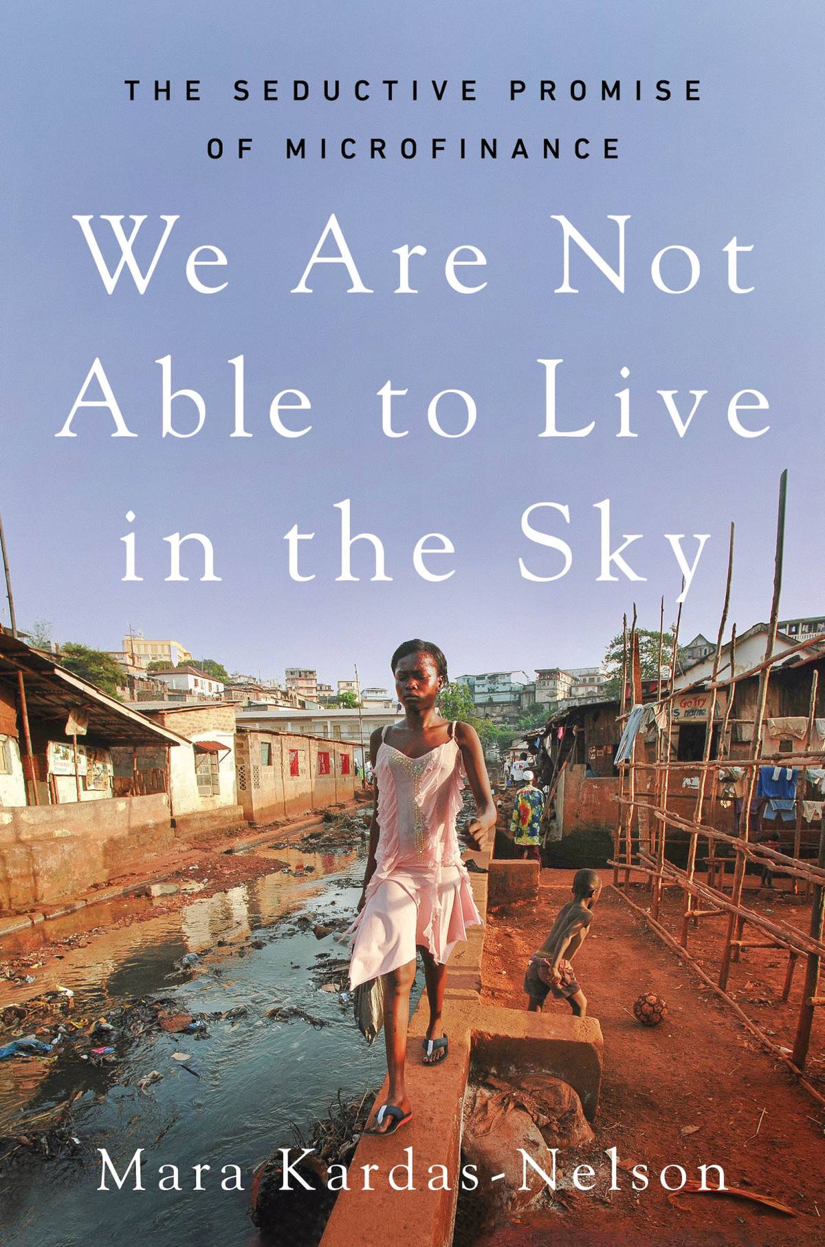 We Are Not Able To Live In The Sky The Seductive Promise Of Microfinance Mara Kardasnelson