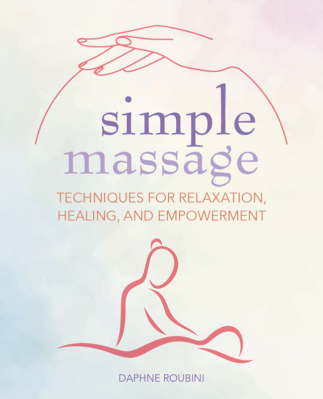 Simple Massage Techniques For Relaxation Healing And Empowerment Daphne Roubini