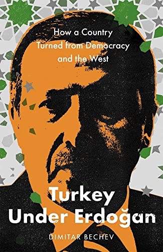 Turkey Under Erdogan How A Country Turned From Democracy And The West Dimitar Bechev