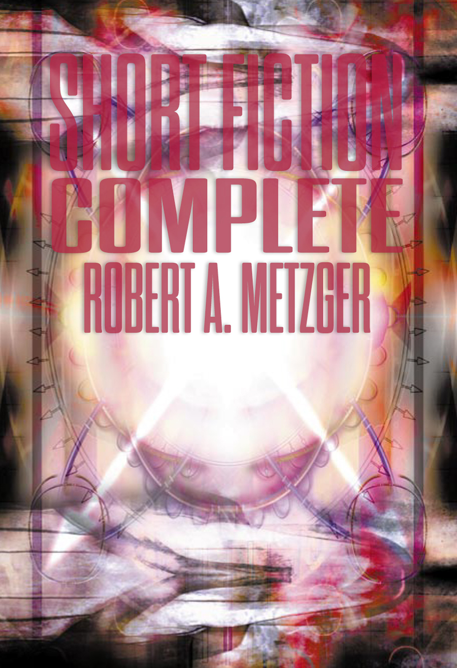 Short Fiction Complete Robert A Metzger