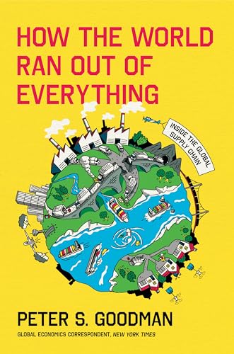 How The World Ran Out Of Everything Inside The Global Supply Chain Peter S Goodman