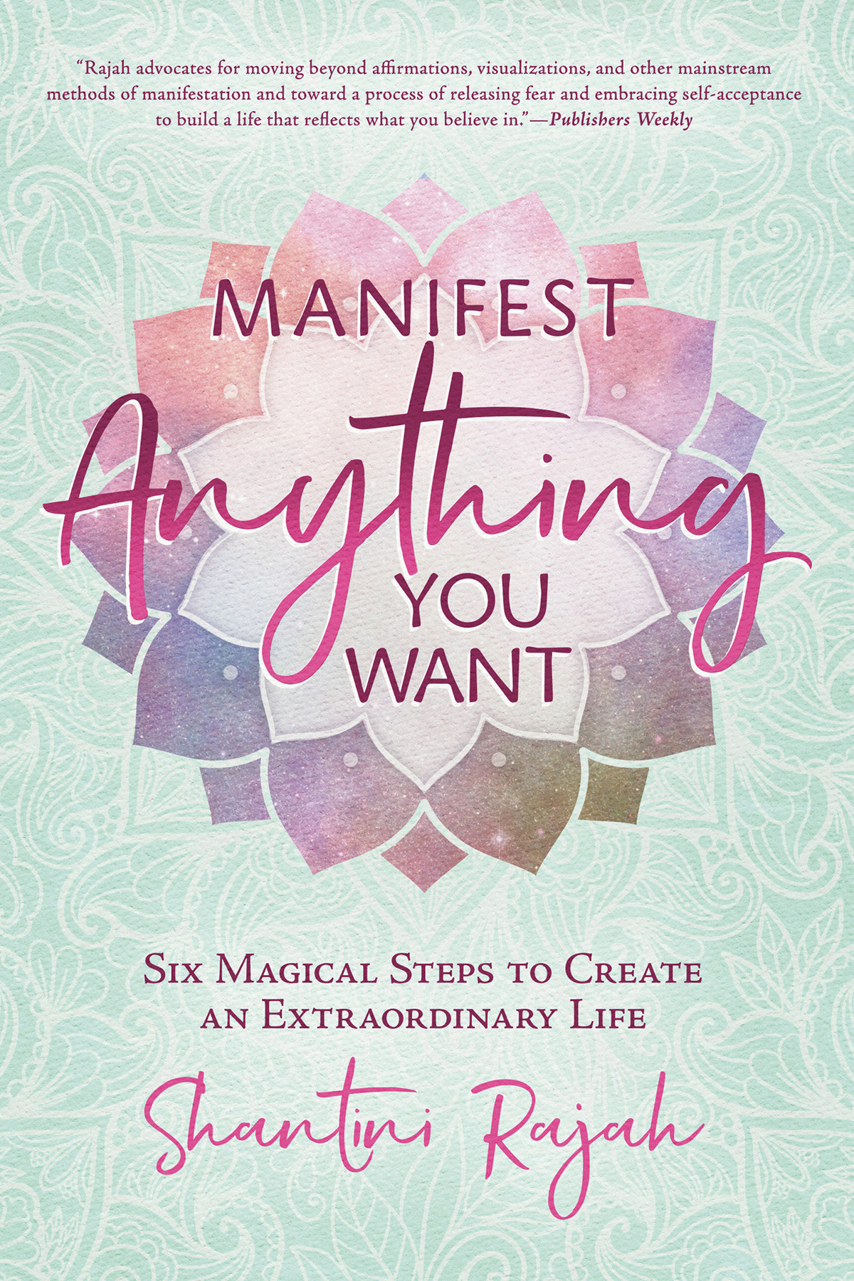Manifest Anything You Want Six Magical Steps To Create An Extraordinary Life Shantini Rajah
