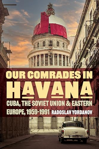 Our Comrades In Havana Cuba The Soviet Union And Eastern Europe 19591991 1st Edition Radoslav Yordanov