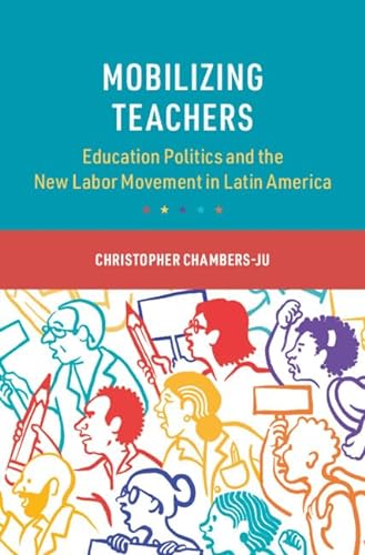 Mobilizing Teachers Education Politics And The New Labor Movement In Latin America Christopher Chambersju