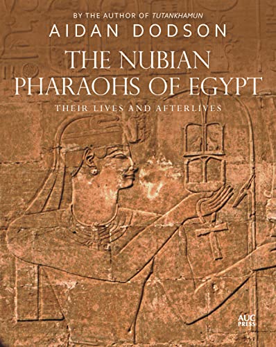 The Nubian Pharaohs Of Egypt Their Lives And Afterlives Aidan Dodson
