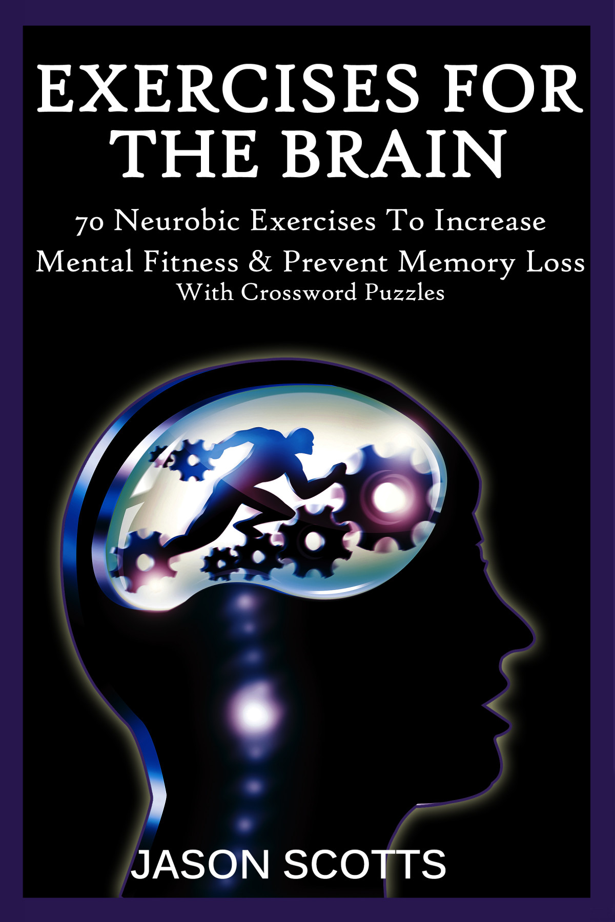 Exercise For The Brain 70 Neurobic Exercises To Increase Mental Fitness Prevent Memory Loss Jason Scotts