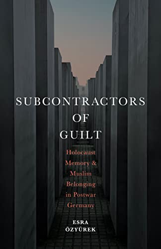 Subcontractors Of Guilt Holocaust Memory And Muslim Belonging In Postwar Germany 1st Edition Esra Zyrek
