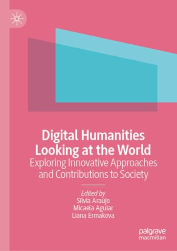 Digital Humanities Looking At The World Exploring Innovative Approaches And Contributions To Society 1st Edition Slvia Arajo