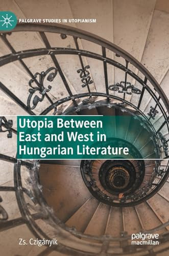 Utopia Between East And West In Hungarian Literature 1st Edition Zsolt Czignyik