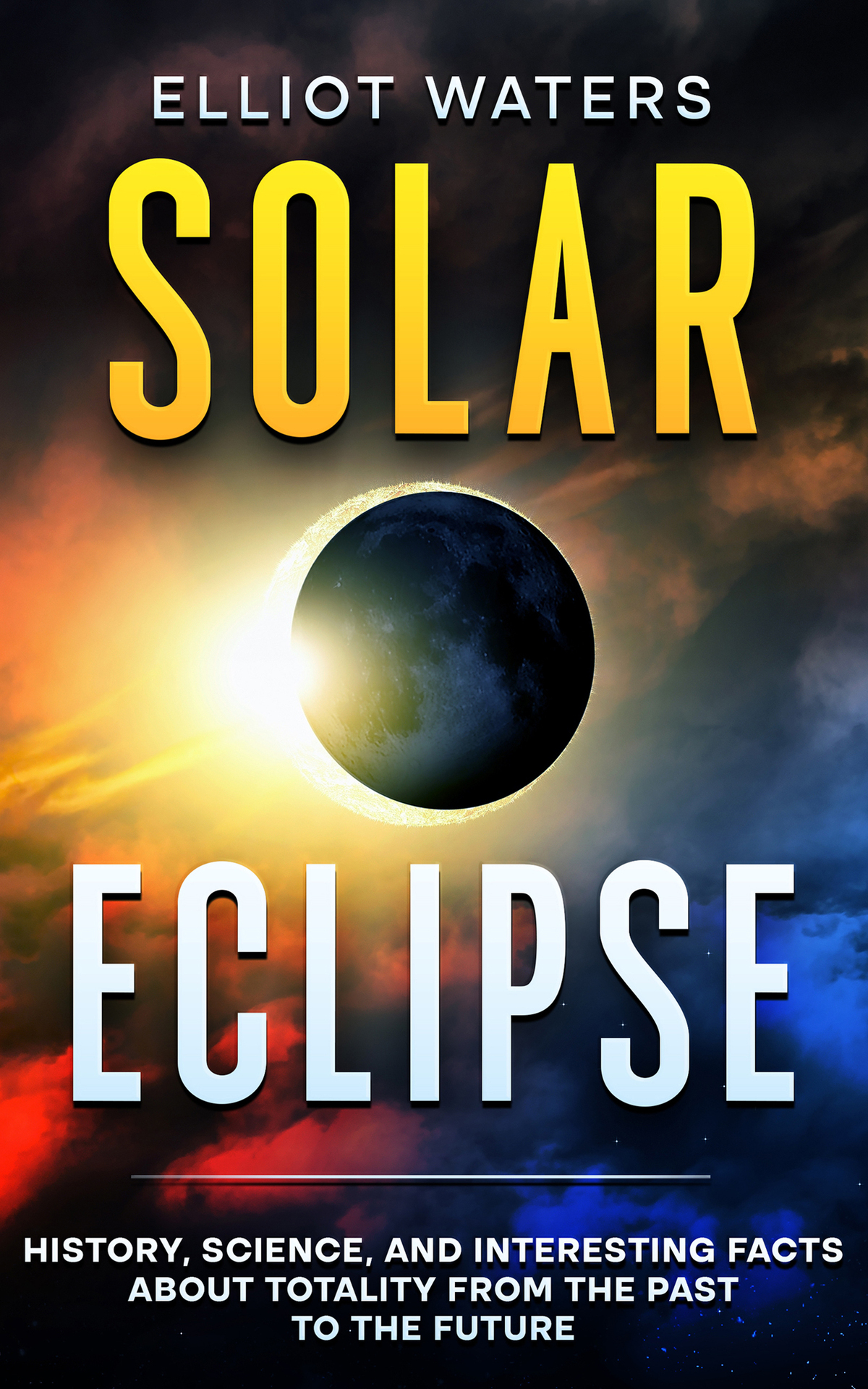 Solar Eclipse History Science And Interesting Facts About Totality From The Past To The Future Elliot Waters
