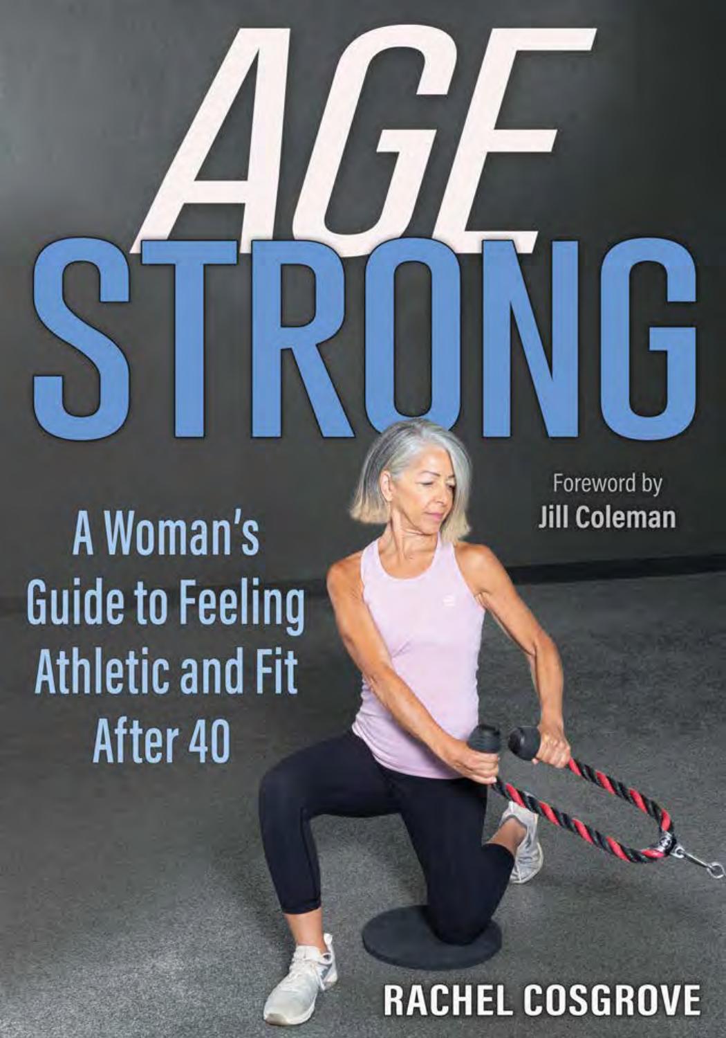 Age Strong A Womans Guide To Feeling Athletic And Fit After 40 Rachel Cosgrove