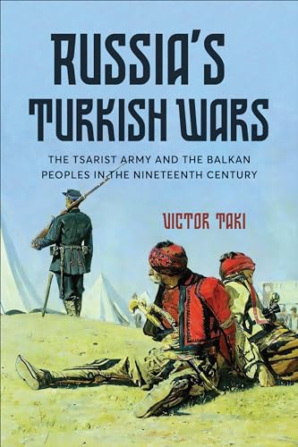 Russias Turkish Wars The Tsarist Army And The Balkan Peoples In The Nineteenth Century Victor Taki