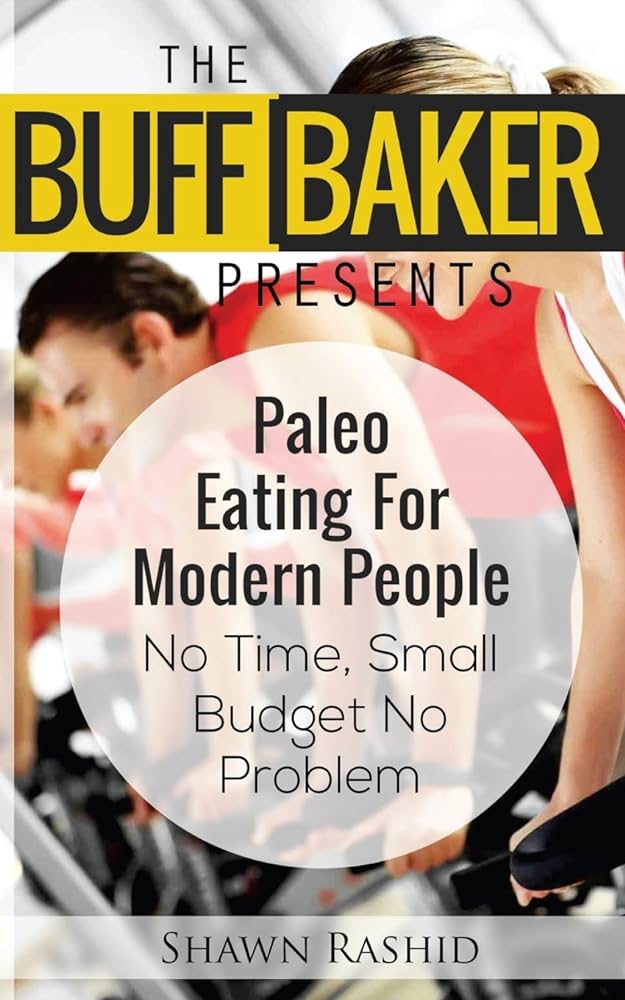 The Buff Baker Presents Paleo Eating For Modern People Shawn Rashid