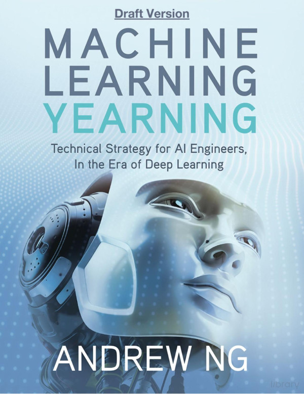 Machine Learning Yearning Technical Strategy For Ai Engineers In The Era Of Deep Learning Draft Version Andrew Ng