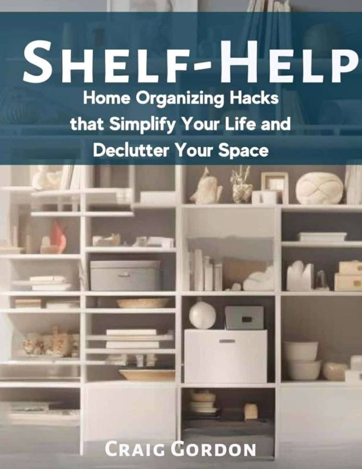 Shelf Help Home Organizing Hacks That Simplify Your Life And Declutter Your Space Craig Gordon