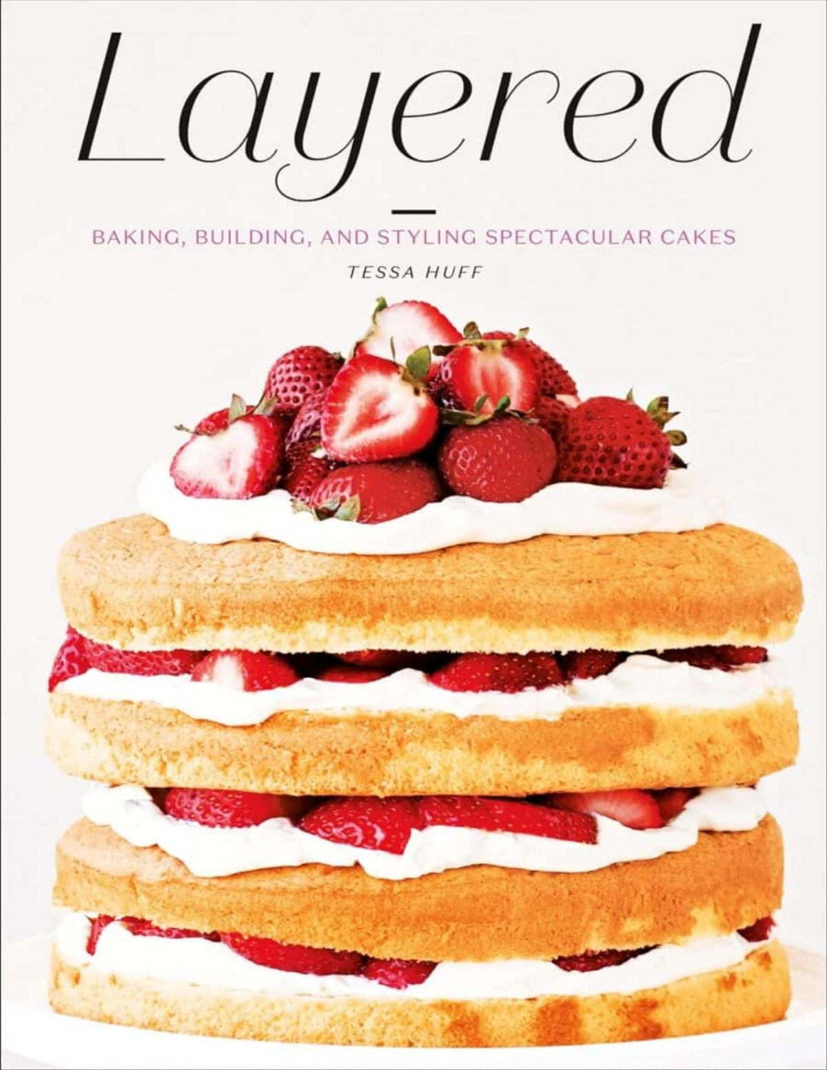 Layered Baking Building And Styling Spectacular Cakes Tessa Huff