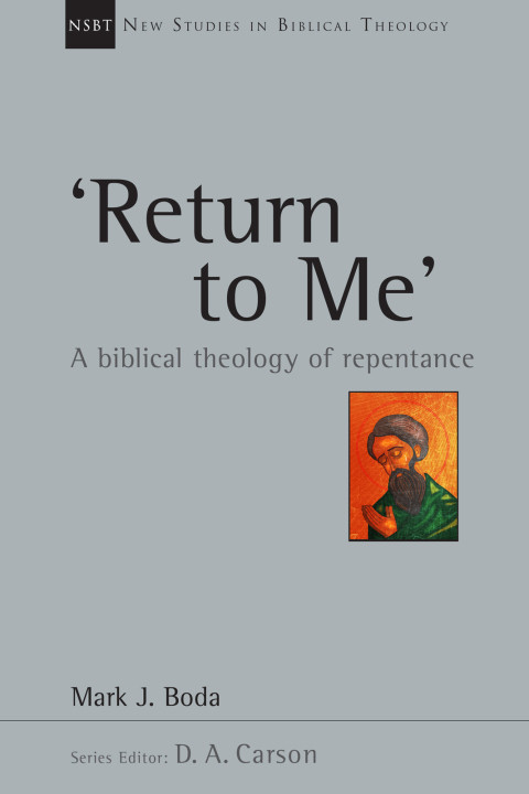 Return To Me A Biblical Theology Of Repentance 2nd Edition Mark J Boda